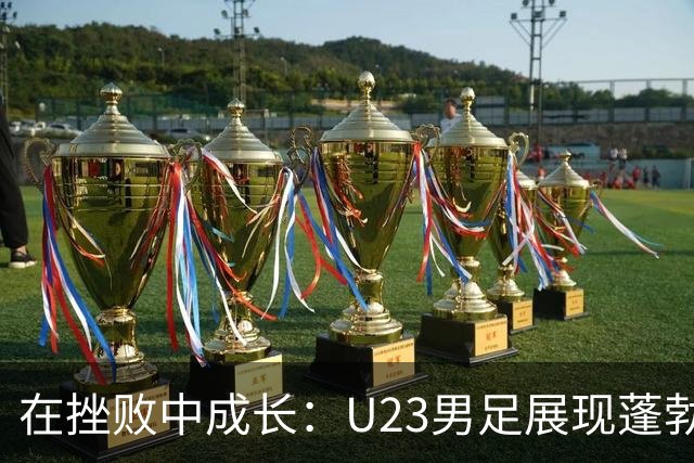 在挫败中成长：U23男足展现蓬勃潜力与希望