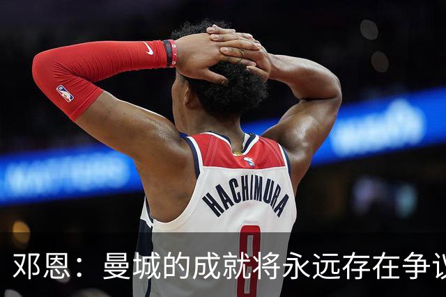 邓恩：曼城的成就将永远存在争议